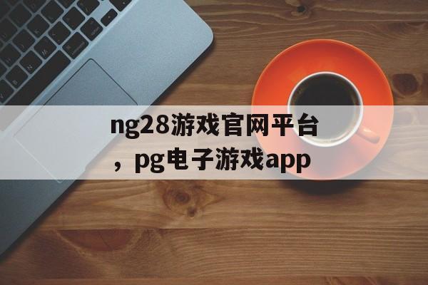 ng28游戏官网平台，pg电子游戏app