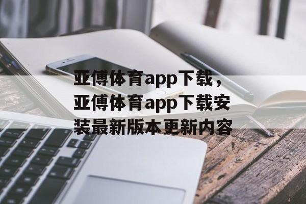 亚傅体育app下载，亚傅体育app下载安装最新版本更新内容