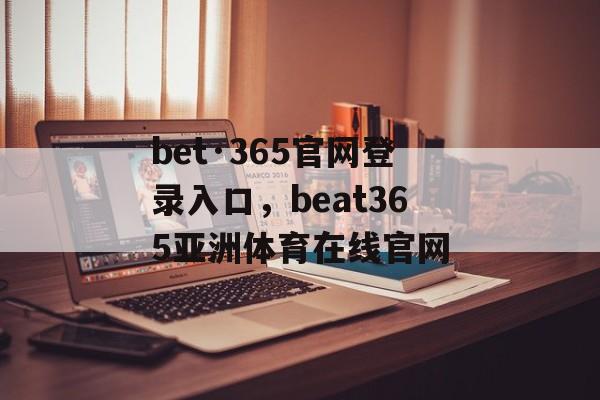 bet·365官网登录入口，beat365亚洲体育在线官网