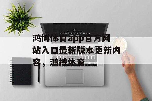 鸿博体育app官方网站入口最新版本更新内容，鸿搏体育