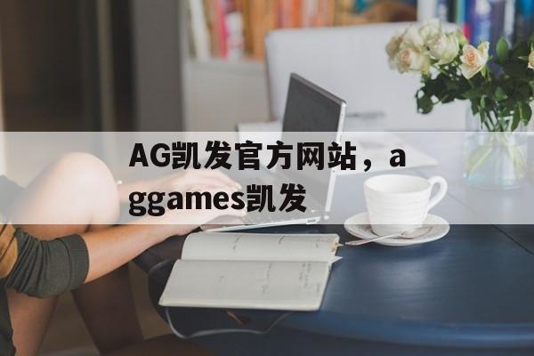 AG凯发官方网站，aggames凯发