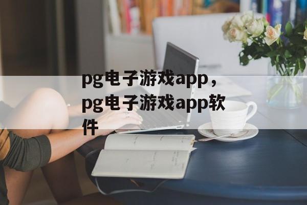 pg电子游戏app，pg电子游戏app软件