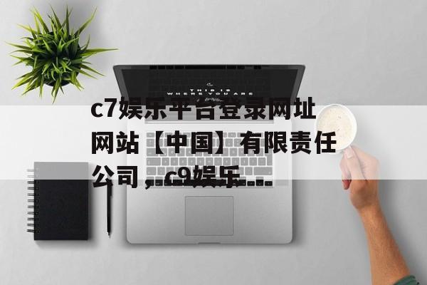 c7娱乐平台登录网址网站【中国】有限责任公司，c9娱乐