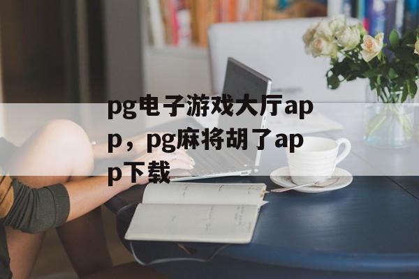 pg电子游戏大厅app，pg麻将胡了app下载