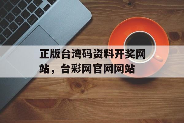 正版台湾码资料开奖网站，台彩网官网网站